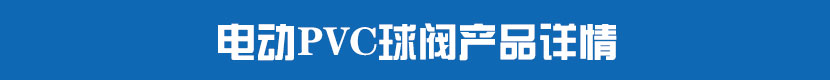 電動PVC球閥產(chǎn)品詳情
