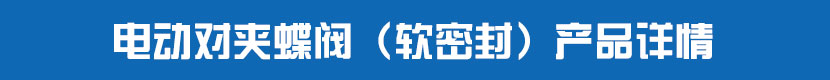 電動(dòng)對(duì)夾蝶閥（軟密封）產(chǎn)品詳情