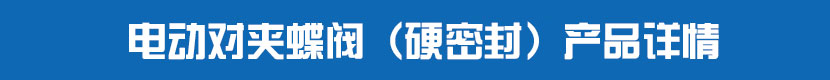 電動(dòng)對(duì)夾蝶閥(硬密封)產(chǎn)品詳情 電動(dòng)對(duì)夾蝶閥(硬密封)產(chǎn)品詳情