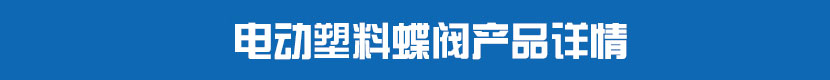 電動(dòng)PVC蝶閥產(chǎn)品詳情 電動(dòng)塑料蝶閥產(chǎn)品詳情