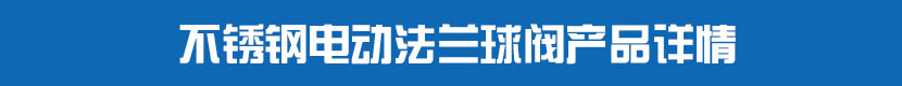 電動(dòng)法蘭球閥產(chǎn)品詳情 不銹鋼電動(dòng)法蘭球閥產(chǎn)品詳情