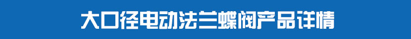 電動(dòng)法蘭蝶閥(軟密封)產(chǎn)品詳情 大口徑電動(dòng)法蘭蝶閥產(chǎn)品詳情